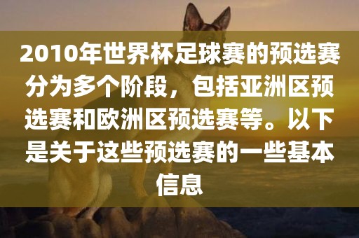2010年世界杯足球赛的预选赛分为多个阶段，包括亚洲区预选赛和欧洲区预选赛等。以下是关于这些预选赛的一些基本信息