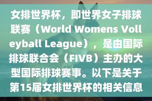 女排世界杯，即世界女子排球联赛（World Womens Volleyball League），是由国际排球联合会（FIVB）主办的大型国际排球赛事。以下是关于第15届女排世界杯的相关信息