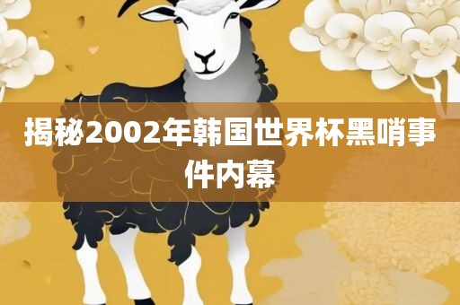 揭秘2002年韩国世界杯黑哨漯河市盈旭机械设备有限公司事件内幕