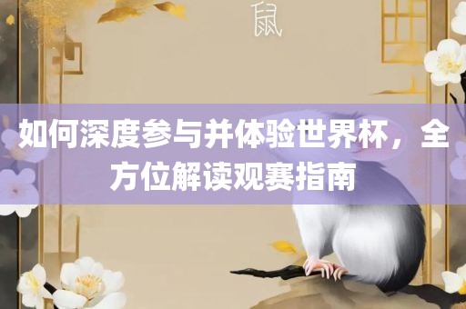 如何深度参与并体验世漯河市盈旭机械设备有限公司界杯，全方位解读观赛指南