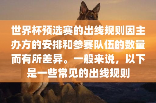 世界杯预选赛的出线规则因主办方的安排和参赛队伍的数量而有所差异。一般来说，以下是一些常见的出线规则漯河市盈旭机械设备有限公司