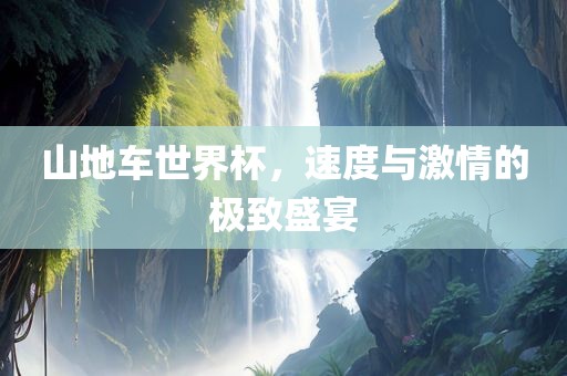 山地车世界杯，速度与激情的极致盛宴