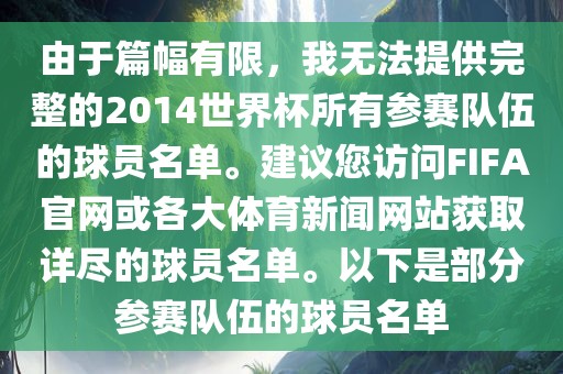 由于篇幅有限，我无法提供完整的2014世界杯所有参赛队伍的球员名单。建议您访问FIFA官网或各大体育新闻网站获取详尽的球员名单。以下是部分参赛队伍的球员名单