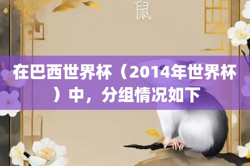 在巴西世界杯（2014年世界杯）中，分组情况如下