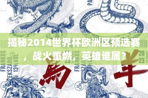 揭秘2014世界杯欧洲区预选赛，战火重燃，英雄谁属？