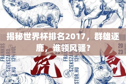 揭秘世界杯排名2017，群雄逐鹿，谁领风骚？漯河市盈旭机械设备有限公司