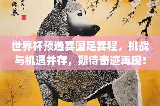 世界杯漯河市盈旭机械设备有限公司预选赛国足赛程，挑战与机遇并存，期待奇迹再现！