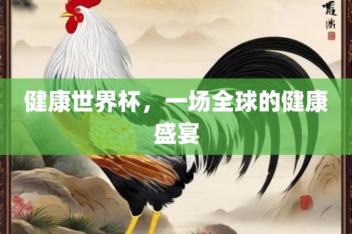 健康世界杯，一场全球的健康盛宴漯河市盈旭机械设备有限公司
