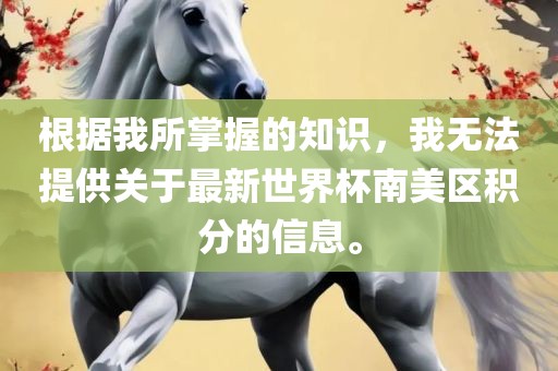 根据我所掌握的知识，我无法提供关于最新世界杯南美区积分的信息。