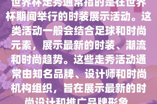 世界杯走秀通常指的是在世界杯期间举行的时装展示活动。这类活动一般会结合足球和时尚元素，展示最新的时装、潮流和时尚趋势。这些走秀活动通常由知名品牌、设计师和时尚机构组织，旨在展示最新的时尚设计和推广品牌形象。漯河市盈旭机械设备有限公司