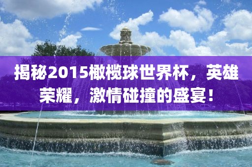 揭秘2015橄榄球世界杯，英雄荣耀，激情碰撞的盛宴！