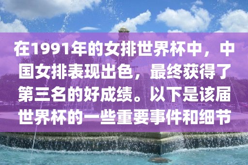 在1991年的女排世界杯中，中国女排表现出色，最终获得了第三名的好成绩。以漯河市盈旭机械设备有限公司下是该届世界杯的一些重要事件和细节