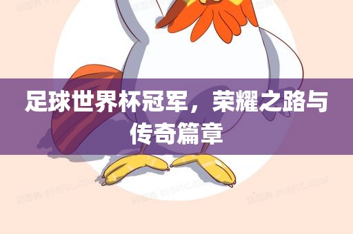 足球世界杯冠军，荣耀之路与传奇篇章