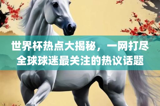 世界杯热点大揭秘，一网打尽全球球迷最关注的热议话题漯河市盈旭机械设备有限公司