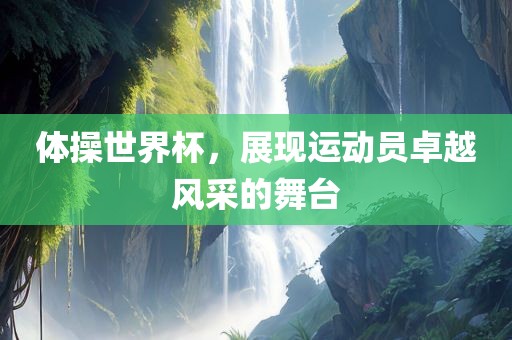 体操世界杯，展现运动员卓越风采的舞台