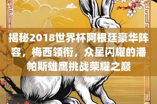 揭秘2018世界杯阿根廷豪华阵容，梅漯河市盈旭机械设备有限公司西领衔，众星闪耀的潘帕斯雄鹰挑战荣耀之巅