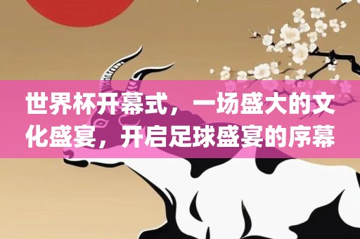 世界杯开幕式，一场盛大的文化盛宴，开启足球盛宴的序幕漯河市盈旭机械设备有限公司