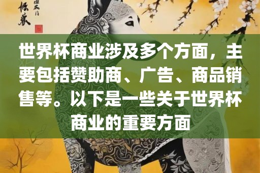 世界杯商业涉及多个方面，主要包括赞助商、广告、商品销售等。以下是一些关于世界杯商业的重要方面