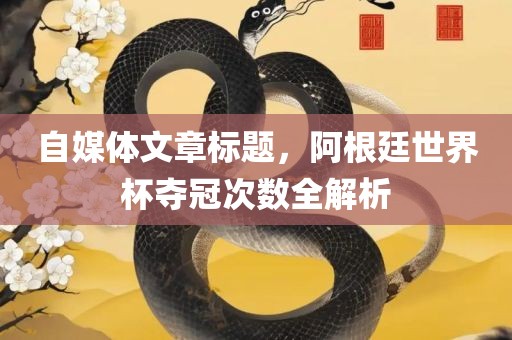 自媒体文章标题，阿根廷世界杯夺冠次数全解析