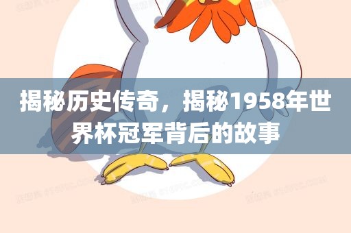 揭秘历史传奇，揭秘1958年世界杯冠军背后的故事