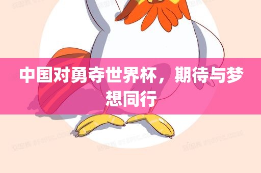 中国对勇夺世界杯，期待与梦想同行