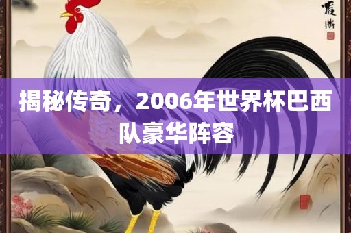揭秘传奇，2006年世界杯巴西队豪华阵容