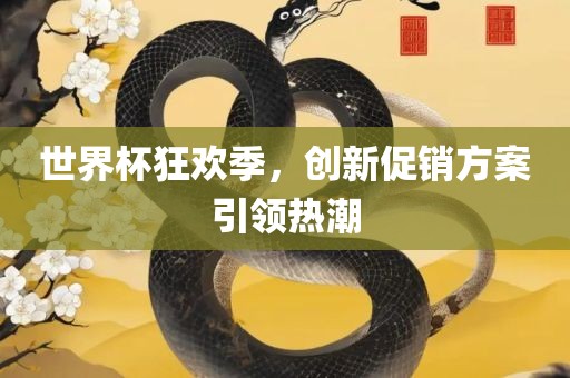 世界杯狂欢季，创新促销方案引领热潮