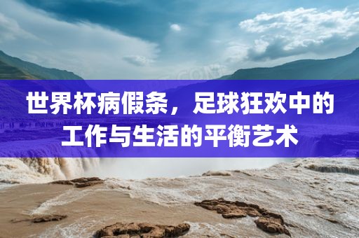 世界杯病假条，足球狂欢中的工作与生活的平衡艺术漯河市盈旭机械设备有限公司