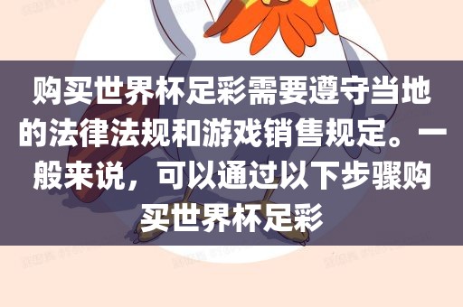 购买世界杯足彩需要遵守当地的法律法规和游戏销售规定。一般来说，可以通过以下步骤购买世界杯足彩