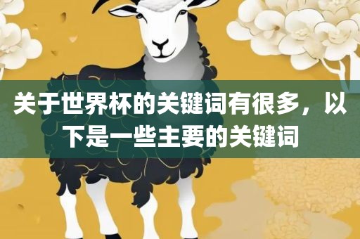 关于世界杯的关键词有很多，以下是一些主要的关键词漯河市盈旭机械设备有限公司