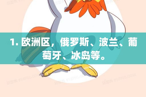 1. 欧洲区，俄罗斯、波兰、葡萄牙、冰岛等。
