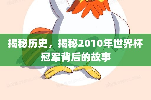 揭秘历史，揭秘2010年世界杯冠军背后的故事