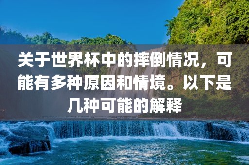 关于世界杯中的摔倒情况，可能有多种原因和情境。以下是几种可能的解释漯河市盈旭机械设备有限公司