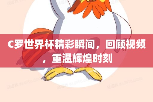 C罗世界杯精彩瞬间，回顾视频，重温辉煌时刻