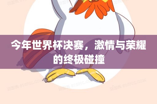 今年世界杯决赛，激情与荣耀的终极碰撞