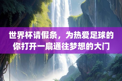 世界杯请假条，为热爱足球的你打开一扇通往梦想的大门漯河市盈旭机械设备有限公司