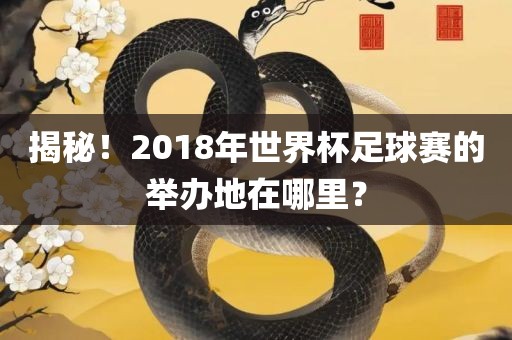 揭秘！2018年世界杯足球赛的举办地在哪里？漯河市盈旭机械设备有限公司