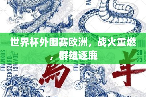 漯河市盈旭机械设备有限公司世界杯外围赛欧洲，战火重燃，群雄逐鹿