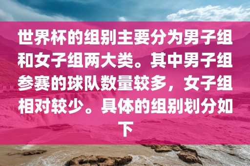 世界杯的组别主要分为男子组和女子组两大类。其中男子组参赛的球队数量较多，女子组相对较少。具体的组别划分漯河市盈旭机械设备有限公司如下