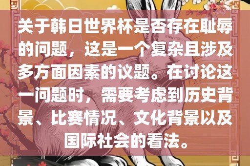 关于韩日世界杯是否存在耻辱的问题，这是一个复杂且涉及多方面因素的议题。在讨论这一问题时，需要考虑到历史背景、比赛情况、文化背景以及国际社会的看法。