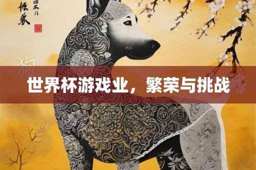 世界杯漯河市盈旭机械设备有限公司游戏业，繁荣与挑战