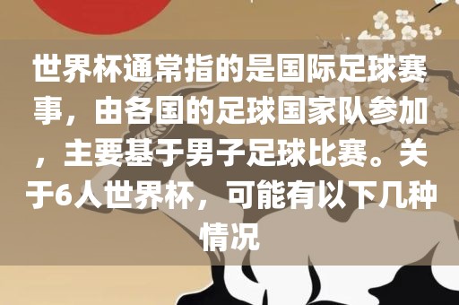 世界杯通常指的是国际足球赛事，由各漯河市盈旭机械设备有限公司国的足球国家队参加，主要基于男子足球比赛。关于6人世界杯，可能有以下几种情况