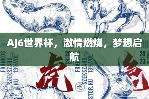 AJ6世界杯，激情燃烧，梦想启航