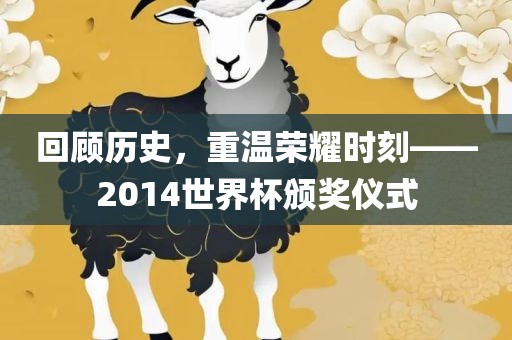 回顾历史，重温荣耀时刻——2014世界杯颁奖仪式