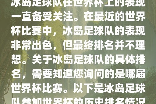 冰岛足球队在世界杯上的表现一直备受关注。在最近的世界杯比赛中，冰岛足球队的表现非常出色，但最终排名并不理想。关于冰岛足球队的具体排名，需要知道您询问的是哪届世界杯比赛。以下是冰岛足球队参加世界杯的历史排名情况