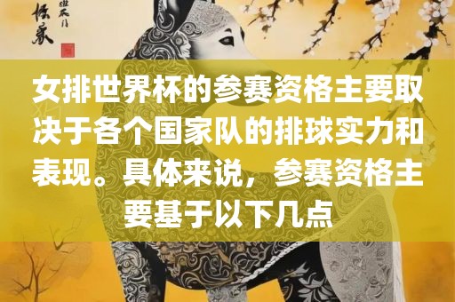 女排世界杯的参赛资格主要取决于各个国家队的排球实力和表现。具体来说，参赛资格主要基于以下几点漯河市盈旭机械设备有限公司