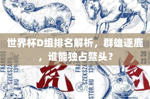 世界杯D组排名解析，群雄逐鹿，谁能独占鳌头？漯河市盈旭机械设备有限公司