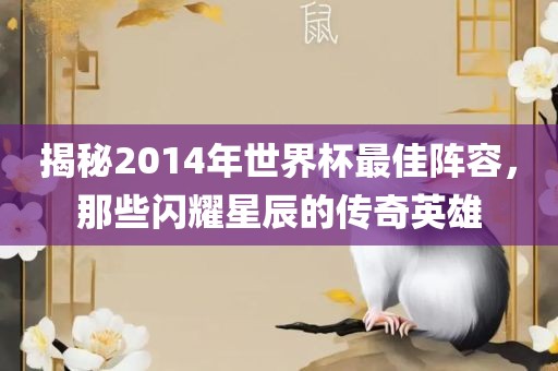 揭秘2014年世界杯最佳阵容，那些闪耀星辰的传奇英雄