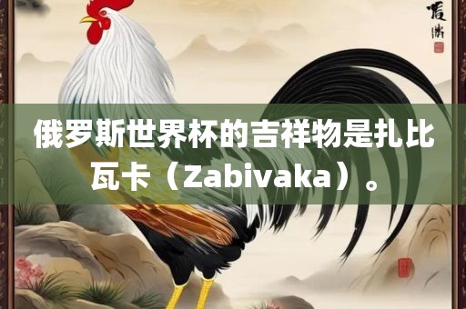 俄罗斯世界杯的吉祥物是扎比瓦卡（Zabivaka）。漯河市盈旭机械设备有限公司