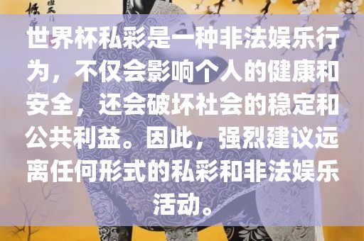 世界杯私彩是一种非法娱乐行为，不仅会影响个人的健康和安全，还会破坏社会的稳定和公共利益。因此，强烈建议远离任何形式的私彩和非法娱乐活动。